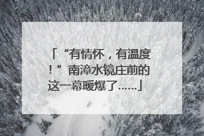 “有情怀，有温度！”南漳水镜庄前的这一幕暖爆了……